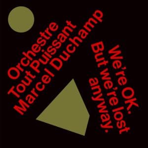 ORCHESTRE TOUT PUISSANT MARCEL DUCHAMP We’re Okay. But We’re Lost Anyway.