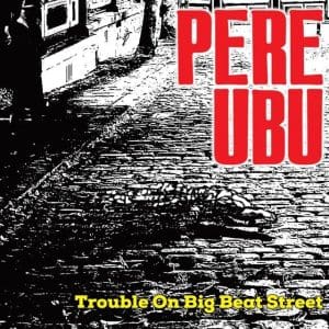 PERE UBU Trouble On Big Beat Street