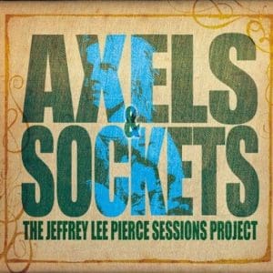 THE JEFFREY LEE PIERCE SESSIONS PROJECT Axels & Sockets
