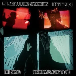 A PLACE TO BURY STRANGERS / THE SERFS Let It All Go / Ttime Leaks Away (dub)