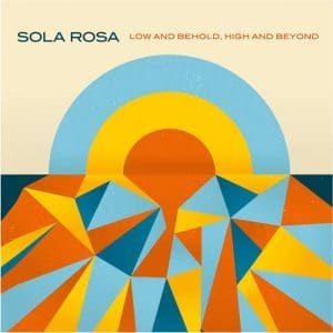 SOLA ROSA Low And Behold, High And Beyond